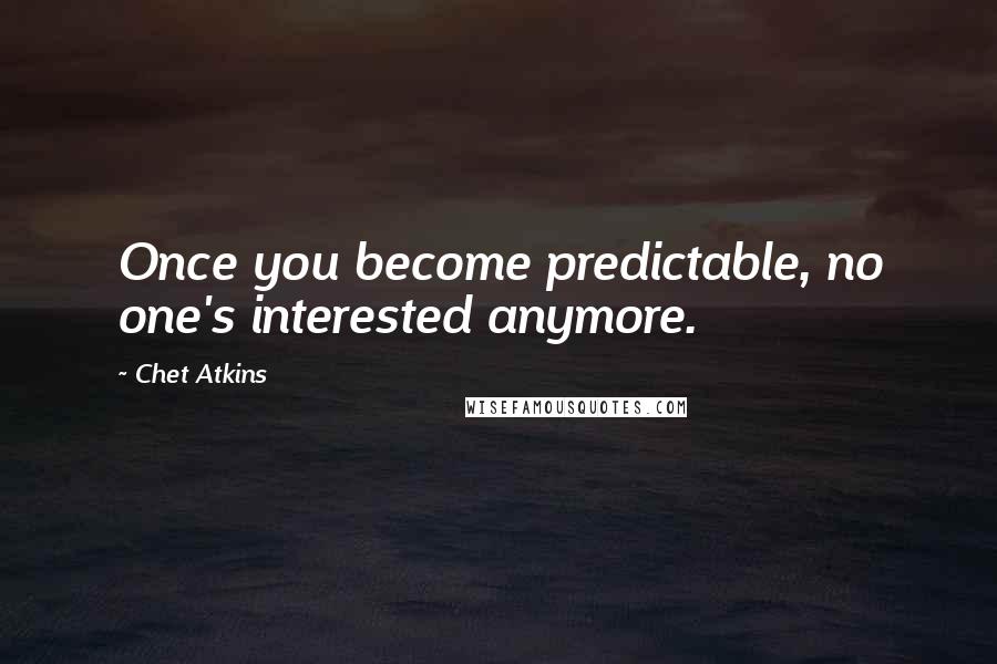 Chet Atkins Quotes: Once you become predictable, no one's interested anymore.