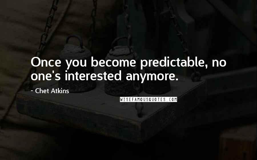 Chet Atkins Quotes: Once you become predictable, no one's interested anymore.