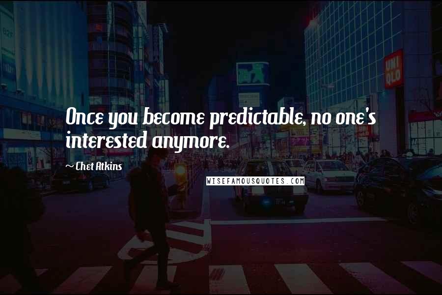 Chet Atkins Quotes: Once you become predictable, no one's interested anymore.