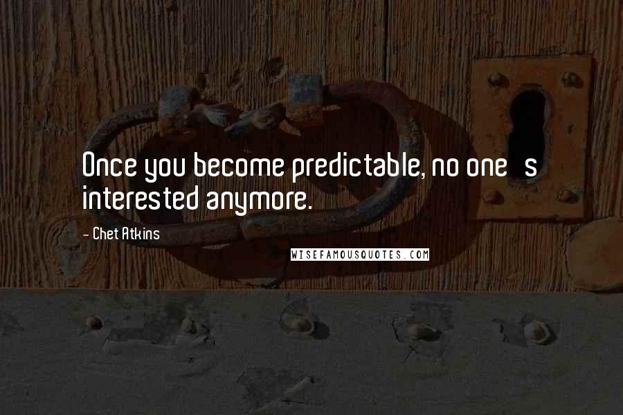 Chet Atkins Quotes: Once you become predictable, no one's interested anymore.