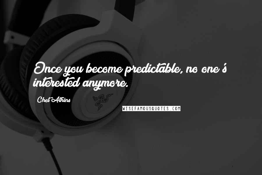 Chet Atkins Quotes: Once you become predictable, no one's interested anymore.