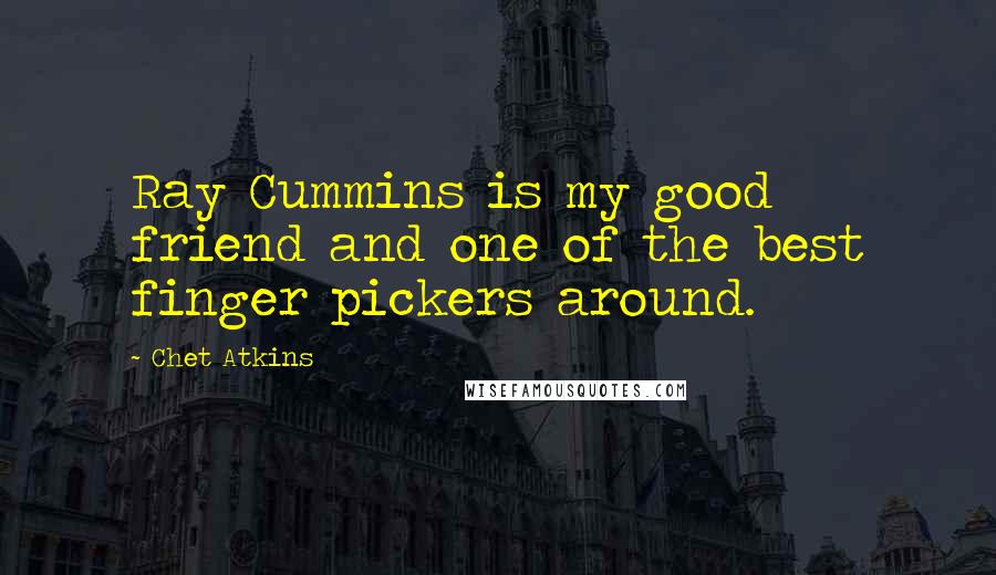 Chet Atkins Quotes: Ray Cummins is my good friend and one of the best finger pickers around.