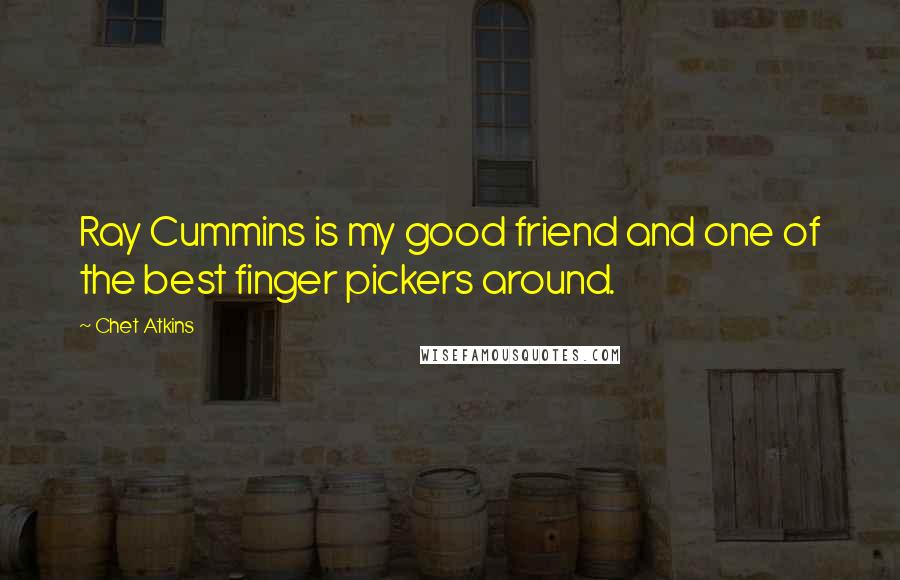 Chet Atkins Quotes: Ray Cummins is my good friend and one of the best finger pickers around.