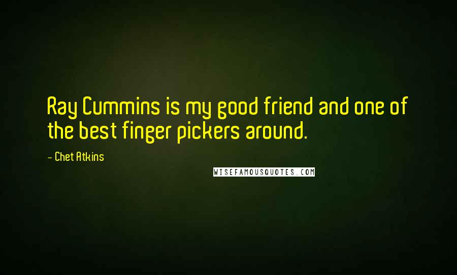 Chet Atkins Quotes: Ray Cummins is my good friend and one of the best finger pickers around.