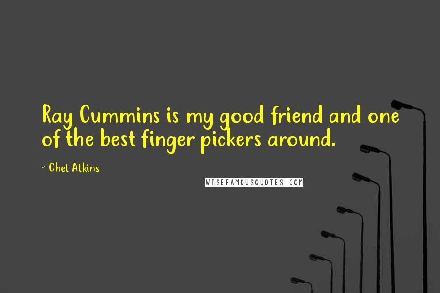 Chet Atkins Quotes: Ray Cummins is my good friend and one of the best finger pickers around.