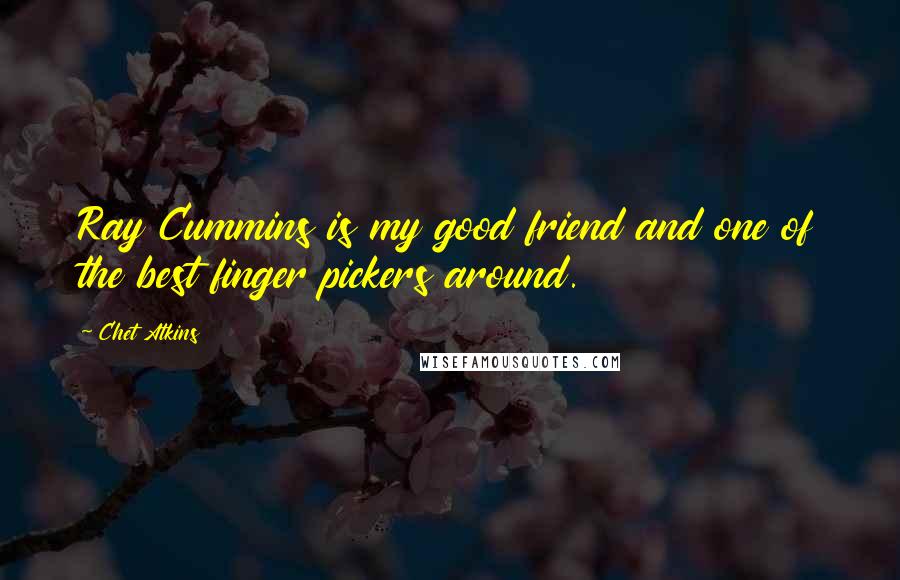 Chet Atkins Quotes: Ray Cummins is my good friend and one of the best finger pickers around.