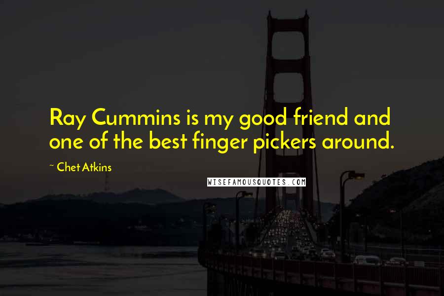 Chet Atkins Quotes: Ray Cummins is my good friend and one of the best finger pickers around.