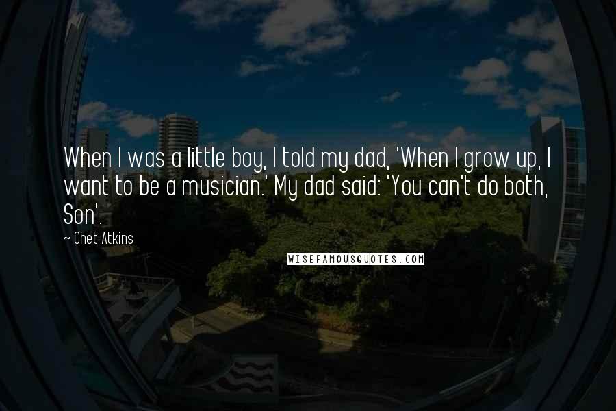 Chet Atkins Quotes: When I was a little boy, I told my dad, 'When I grow up, I want to be a musician.' My dad said: 'You can't do both, Son'.