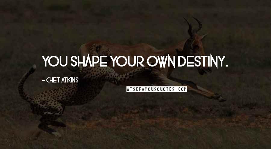 Chet Atkins Quotes: You shape your own destiny.