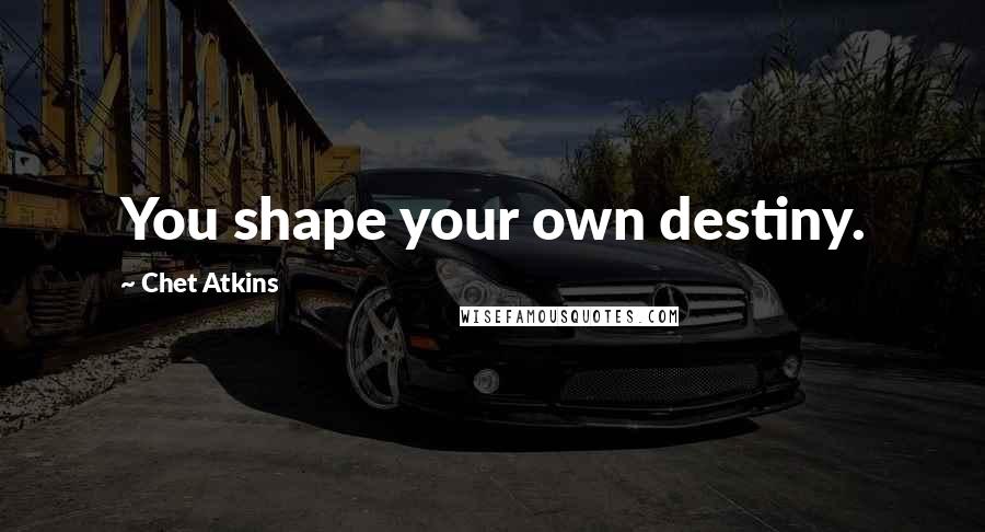 Chet Atkins Quotes: You shape your own destiny.