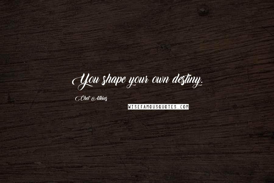 Chet Atkins Quotes: You shape your own destiny.