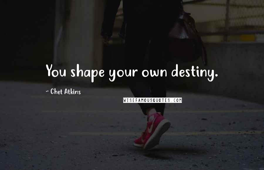 Chet Atkins Quotes: You shape your own destiny.
