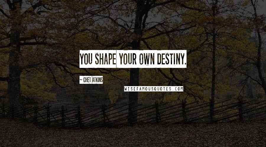 Chet Atkins Quotes: You shape your own destiny.
