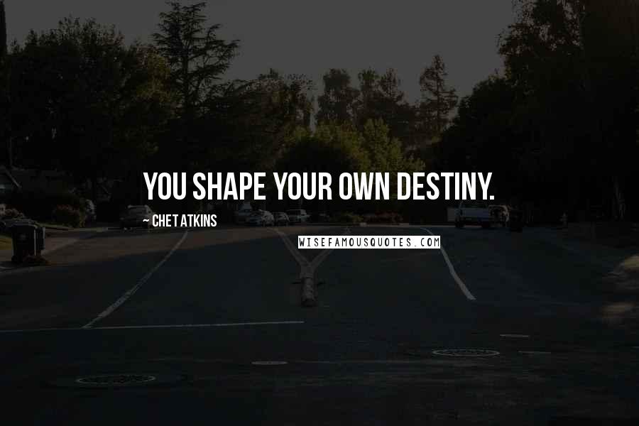 Chet Atkins Quotes: You shape your own destiny.