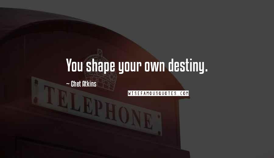 Chet Atkins Quotes: You shape your own destiny.