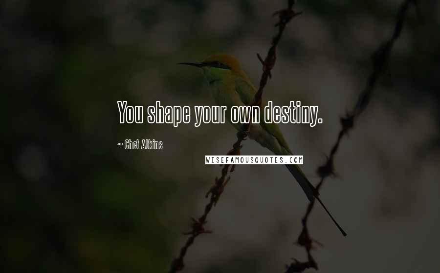 Chet Atkins Quotes: You shape your own destiny.