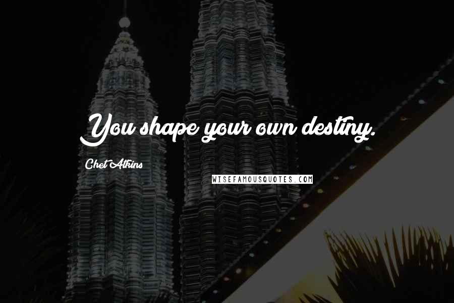 Chet Atkins Quotes: You shape your own destiny.