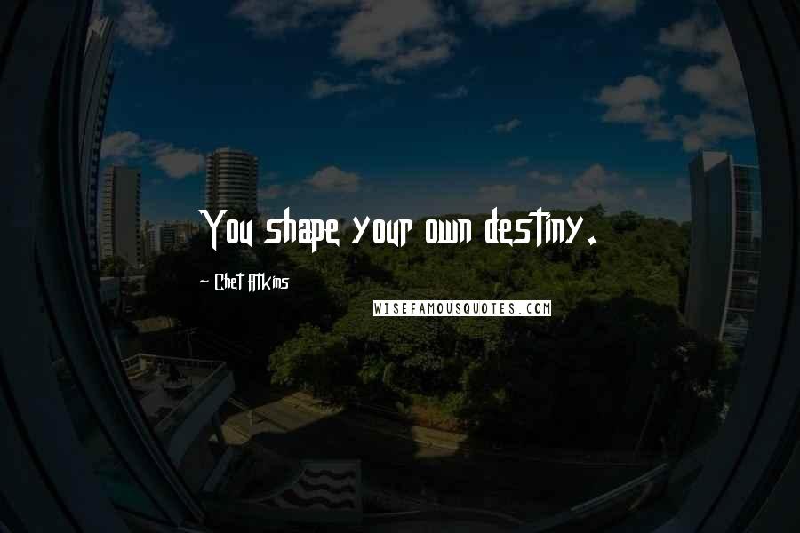 Chet Atkins Quotes: You shape your own destiny.
