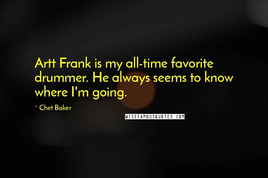 Chet Baker Quotes: Artt Frank is my all-time favorite drummer. He always seems to know where I'm going.