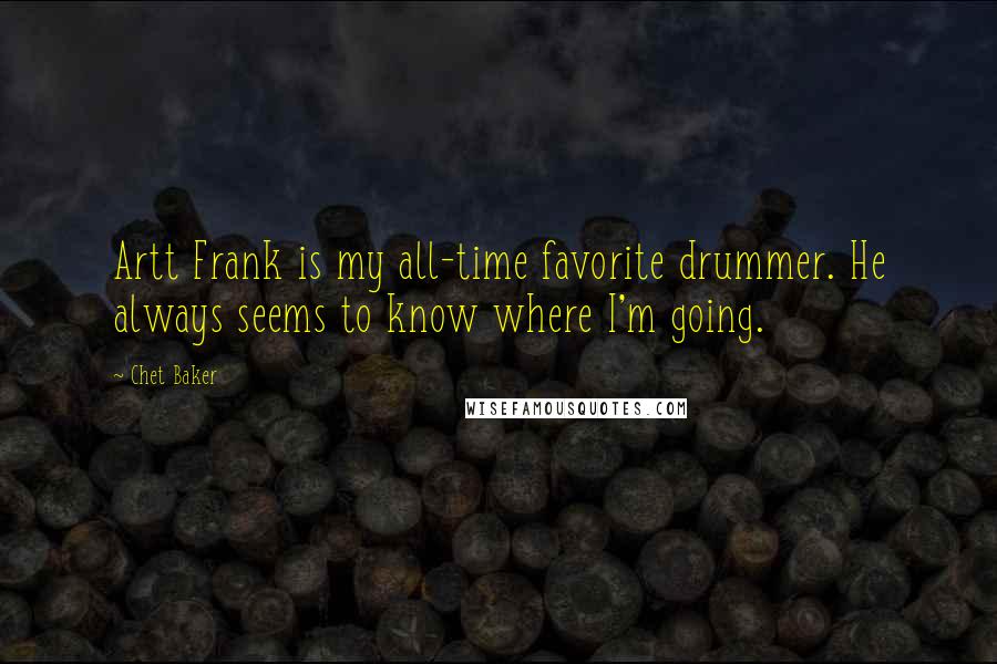 Chet Baker Quotes: Artt Frank is my all-time favorite drummer. He always seems to know where I'm going.