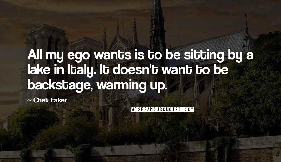 Chet Faker Quotes: All my ego wants is to be sitting by a lake in Italy. It doesn't want to be backstage, warming up.