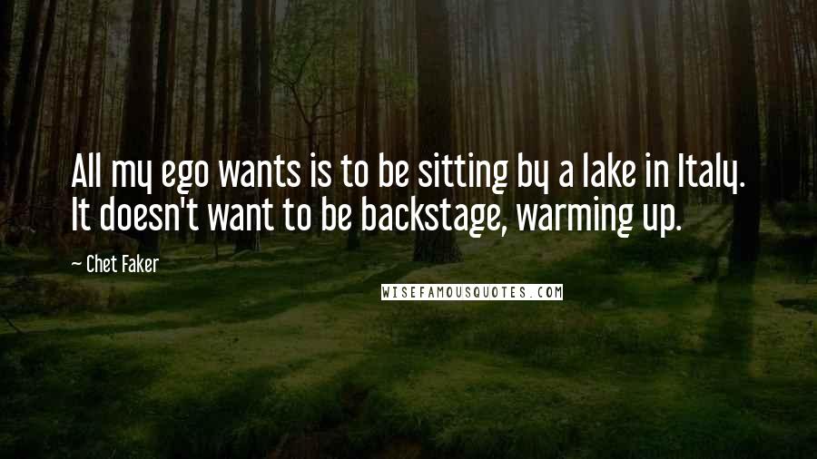 Chet Faker Quotes: All my ego wants is to be sitting by a lake in Italy. It doesn't want to be backstage, warming up.