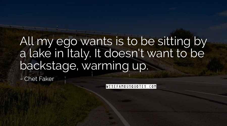 Chet Faker Quotes: All my ego wants is to be sitting by a lake in Italy. It doesn't want to be backstage, warming up.