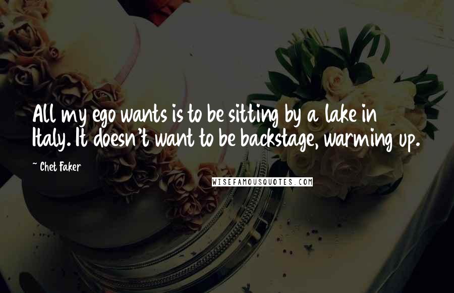 Chet Faker Quotes: All my ego wants is to be sitting by a lake in Italy. It doesn't want to be backstage, warming up.