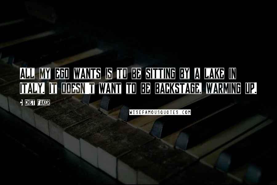 Chet Faker Quotes: All my ego wants is to be sitting by a lake in Italy. It doesn't want to be backstage, warming up.