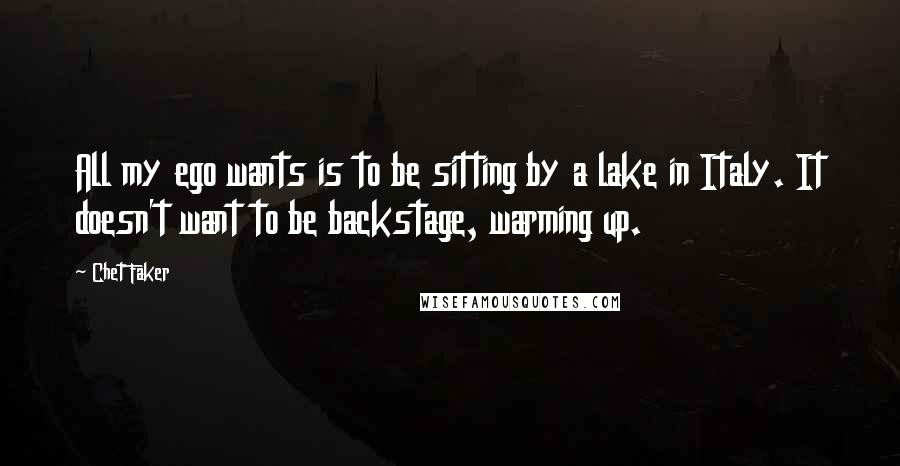 Chet Faker Quotes: All my ego wants is to be sitting by a lake in Italy. It doesn't want to be backstage, warming up.