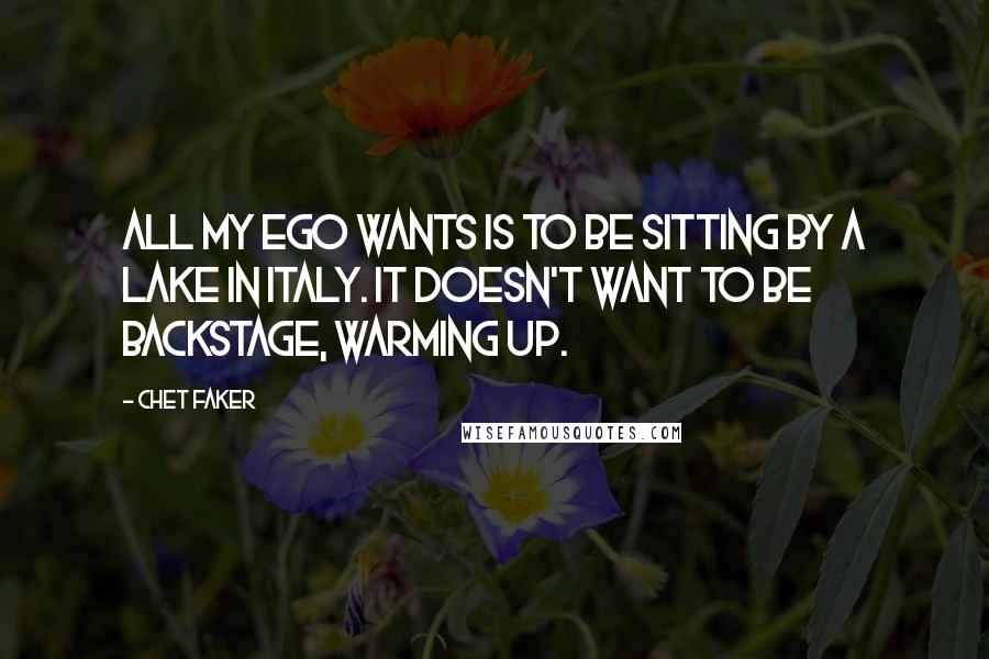 Chet Faker Quotes: All my ego wants is to be sitting by a lake in Italy. It doesn't want to be backstage, warming up.