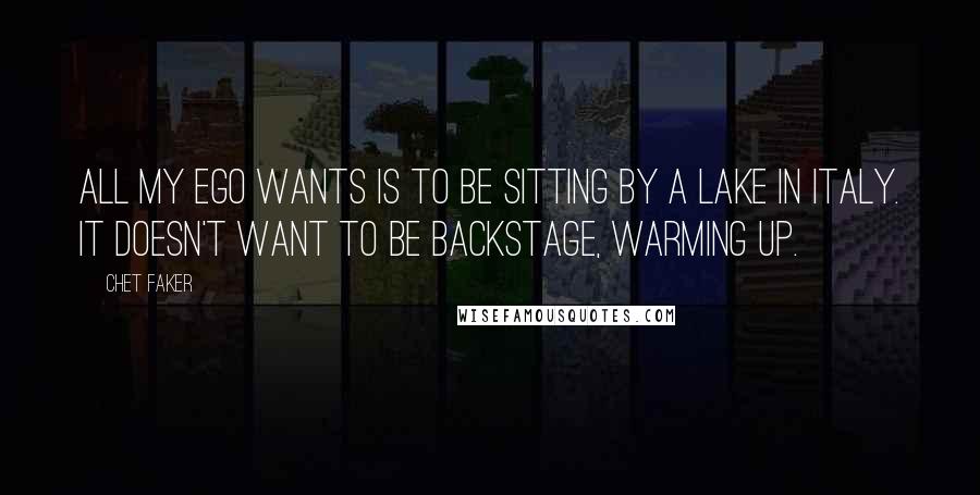 Chet Faker Quotes: All my ego wants is to be sitting by a lake in Italy. It doesn't want to be backstage, warming up.
