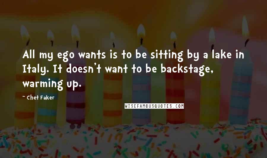 Chet Faker Quotes: All my ego wants is to be sitting by a lake in Italy. It doesn't want to be backstage, warming up.