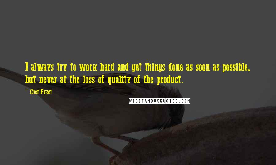 Chet Faker Quotes: I always try to work hard and get things done as soon as possible, but never at the loss of quality of the product.