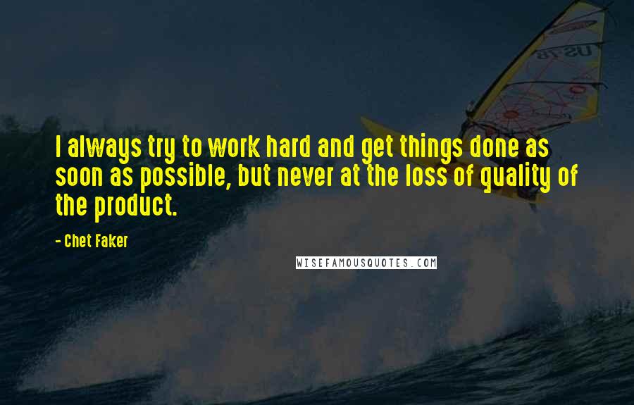 Chet Faker Quotes: I always try to work hard and get things done as soon as possible, but never at the loss of quality of the product.