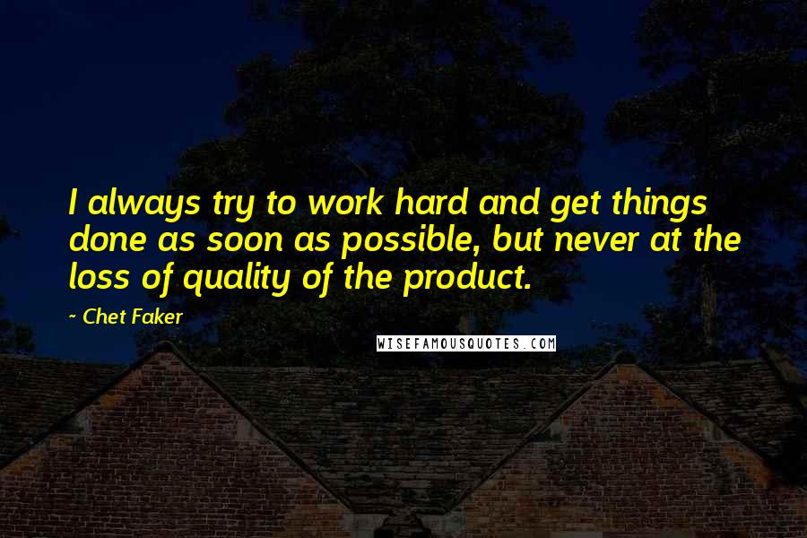Chet Faker Quotes: I always try to work hard and get things done as soon as possible, but never at the loss of quality of the product.