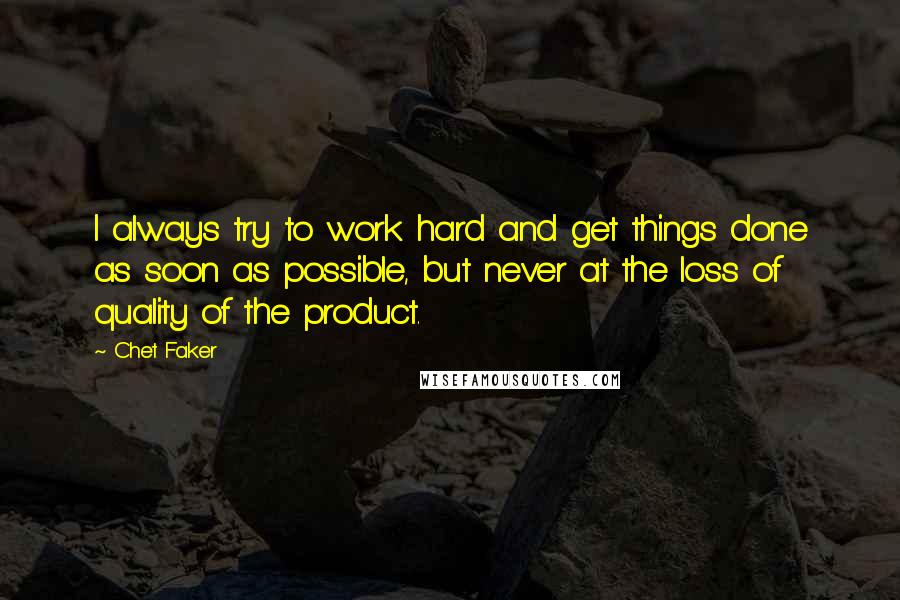 Chet Faker Quotes: I always try to work hard and get things done as soon as possible, but never at the loss of quality of the product.