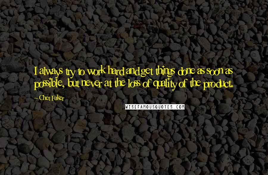 Chet Faker Quotes: I always try to work hard and get things done as soon as possible, but never at the loss of quality of the product.