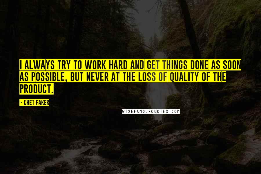 Chet Faker Quotes: I always try to work hard and get things done as soon as possible, but never at the loss of quality of the product.