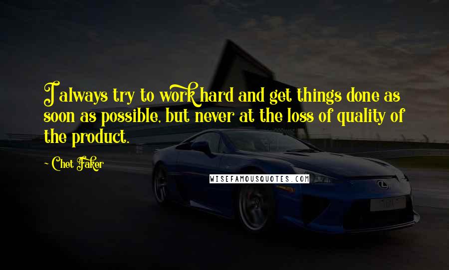 Chet Faker Quotes: I always try to work hard and get things done as soon as possible, but never at the loss of quality of the product.