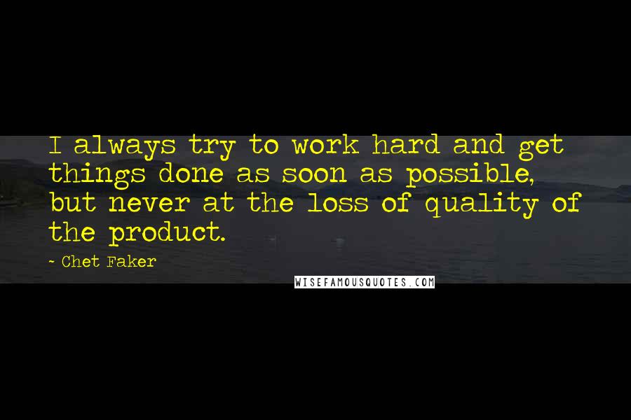 Chet Faker Quotes: I always try to work hard and get things done as soon as possible, but never at the loss of quality of the product.