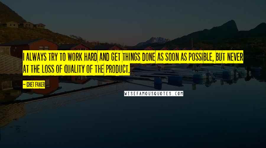 Chet Faker Quotes: I always try to work hard and get things done as soon as possible, but never at the loss of quality of the product.