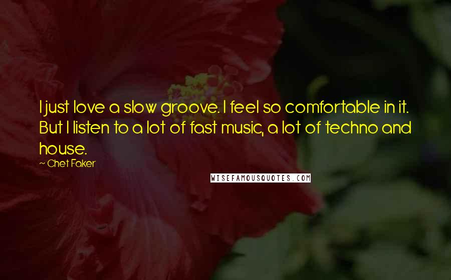 Chet Faker Quotes: I just love a slow groove. I feel so comfortable in it. But I listen to a lot of fast music, a lot of techno and house.