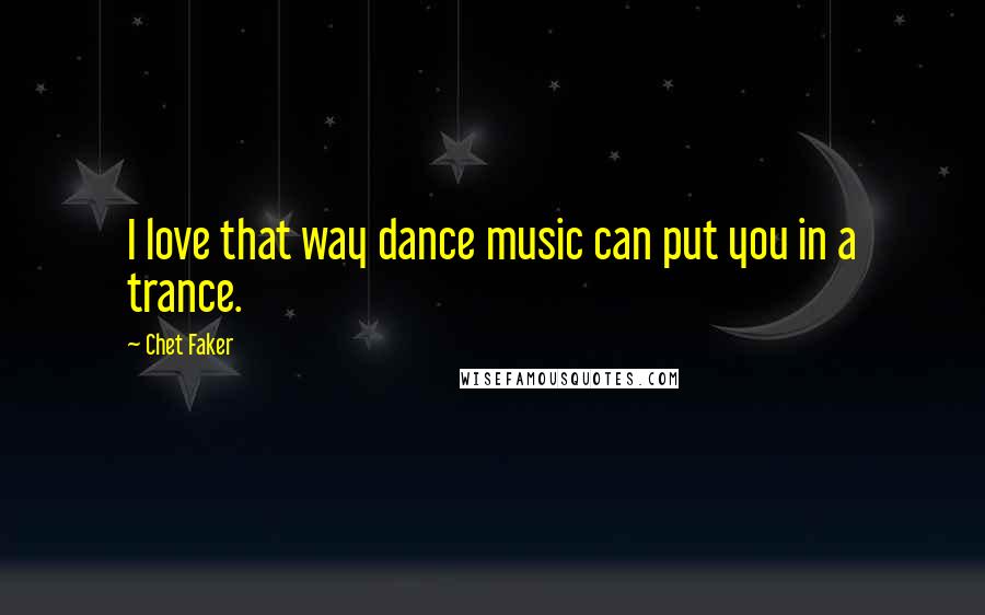 Chet Faker Quotes: I love that way dance music can put you in a trance.