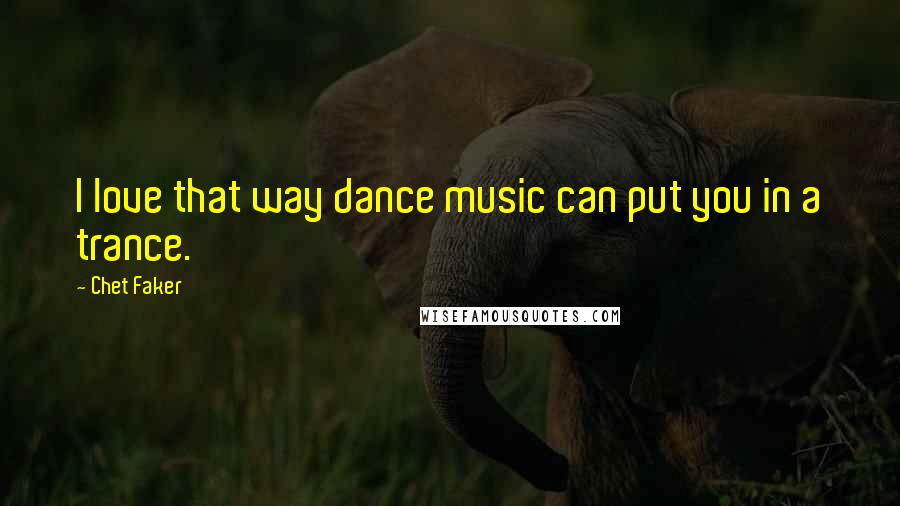 Chet Faker Quotes: I love that way dance music can put you in a trance.