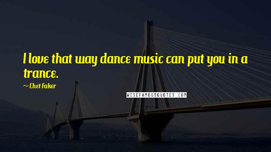 Chet Faker Quotes: I love that way dance music can put you in a trance.