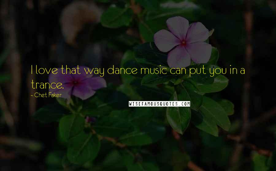 Chet Faker Quotes: I love that way dance music can put you in a trance.