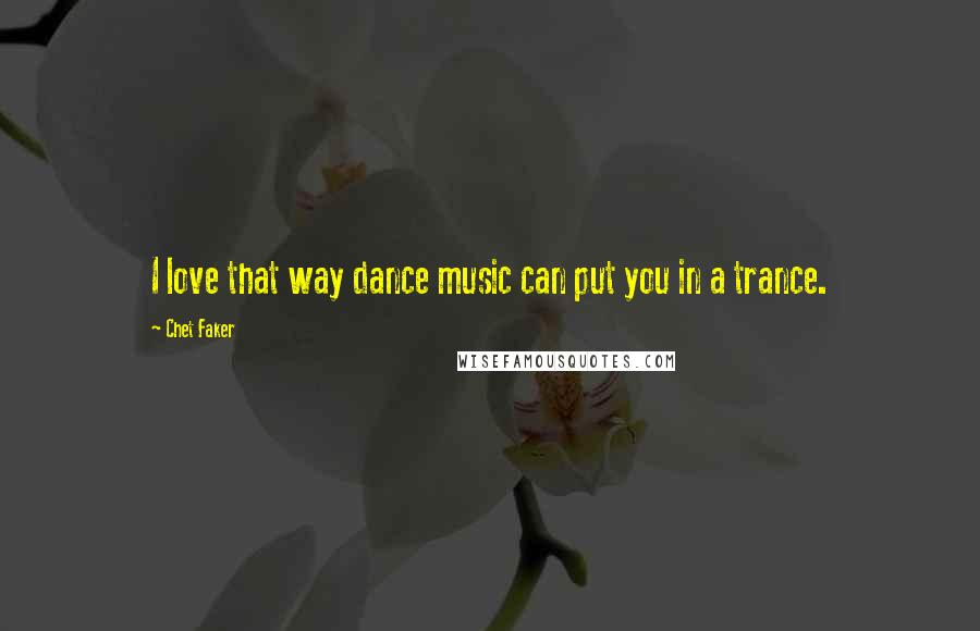 Chet Faker Quotes: I love that way dance music can put you in a trance.