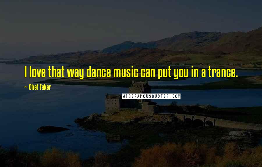 Chet Faker Quotes: I love that way dance music can put you in a trance.