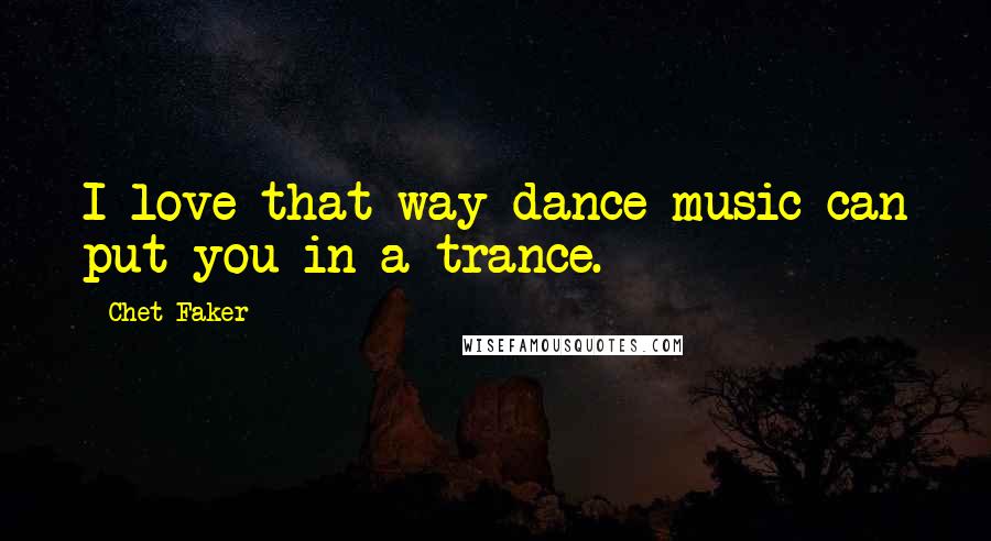 Chet Faker Quotes: I love that way dance music can put you in a trance.